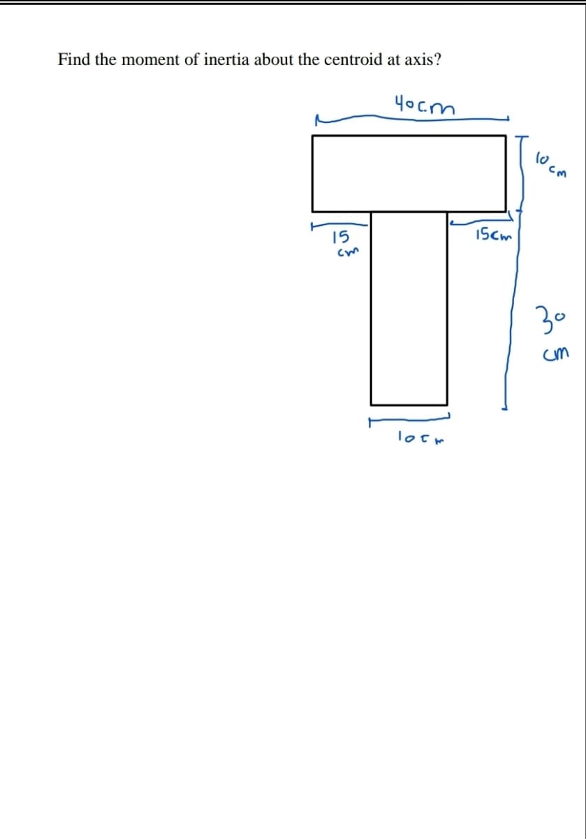 Find the moment of inertia about the centroid at axis?
4ocm
cm
15cm
15
30
cm
loem
