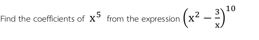 5
Find the coefficients of X° from the expression (X
(x² –
3) 10
X.
