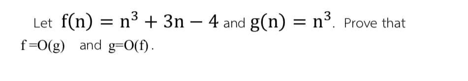 f(n) = n³ + 3n – 4 and g(n) = n³.
Let
Prove that
-
f=0(g) and g=0(f).
