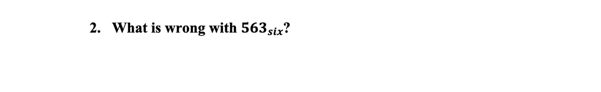 2. What is wrong with 563 six?