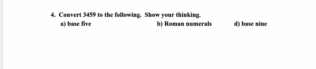 4. Convert 3459 to the following. Show your thinking.
a) base five
b) Roman numerals
d) base nine