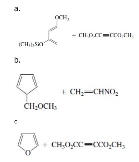 а.
OCH,
+ CH;0,CC=CCO,CH3
(CH3)3SIO
b.
+ CH2=CHNO2
CH2OCH3
C.
+ CH;0,CC=CCO,CH3
