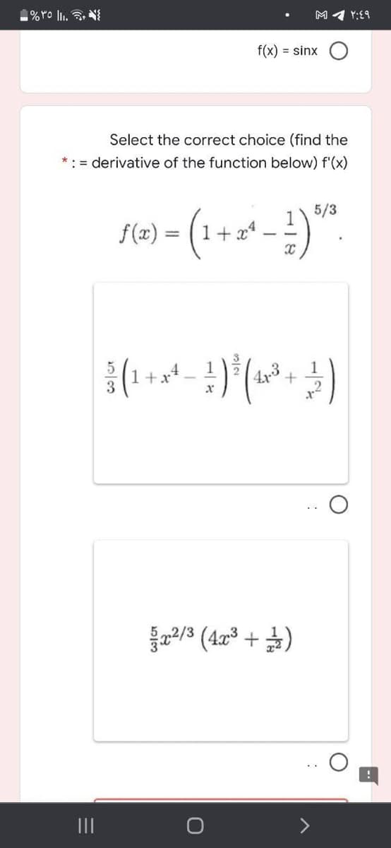 %ro lli. , N
M 4 Y:£9
f(x) = sinx C
Select the correct choice (find the
*: = derivative of the function below) f'(x)
5/3
f(=) = (1 -
+ x4
%3D
2/3 (4a3 +)
II
