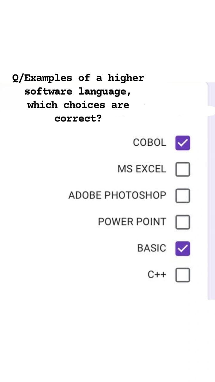 2/Examples of a
higher
software language,
which choices are
correct?
COBOL
MS EXCEL
ADOBE PHOTOSHOP
POWER POINT
BASIC
C++
