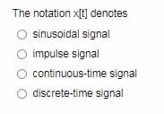 The notation x[t] denotes
sinusoidal signal
O impulse signal
continuous-time signal
discrete-time signal
