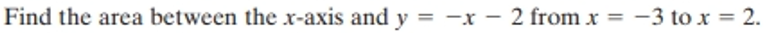 Find the area between the x-axis and y = -x - 2 from x = -3 to x = 2.