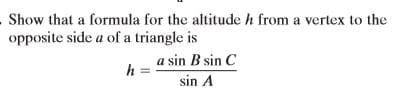 Show that a formula for the altitude h from a vertex to the
opposite side a of a triangle is
a sin B sin C
h
sin A
