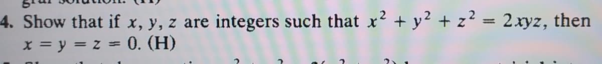 4. Show that if x, y, z are integers such that x² + y² + z? = 2.xyz, then
x = y = z = 0. (H)
