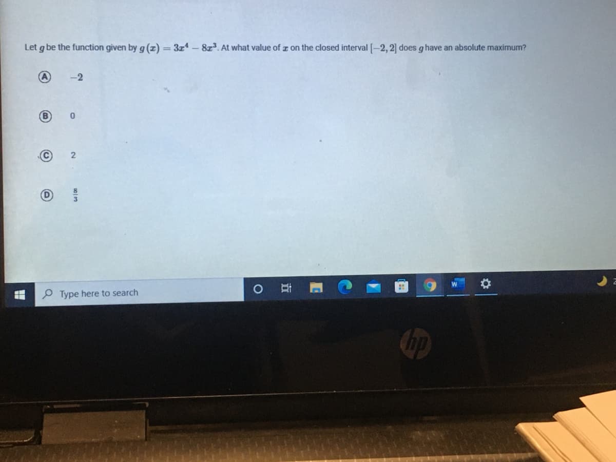 Let g be the function given by g (z) = 3x -8z3. At what value of z on the closed interval [-2, 2] does g have an absolute maximum?
A
-2
B
O Type here to search
hp
