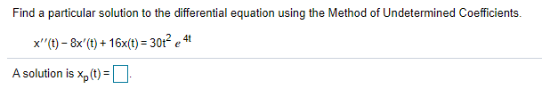 Find a particular solution to the differential equation using the Method of Undetermined Coefficients.
x'(t) – 8x'(t) + 16x(t) = 30t² e 4
%3D
A solution is x, (t) =D
