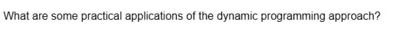What are some practical applications of the dynamic programming approach?