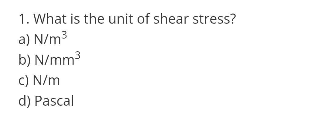 1. What is the unit of shear stress?
a) N/m³
b) N/mm
c) N/m
d) Pascal
