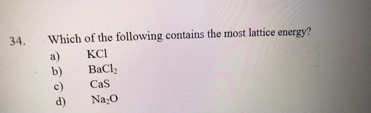 34.
Which of the following contains the most lattice energy?
KCI
a)
b)
c)
d)
BaCl
CaS
Na,O
