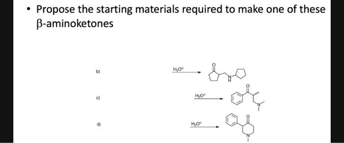 Propose the starting materials required to make one of these
B-aminoketones
b)
6
H₂O
H₂O*
H₂0⁰
-as