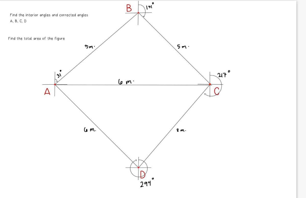 Find the interior angles and corrected angles
A, B, C, D
Find the total area of the figure
A
31
3m.
6 m.
B ||31⁰
6 m.
294
5m.
8m.
217°