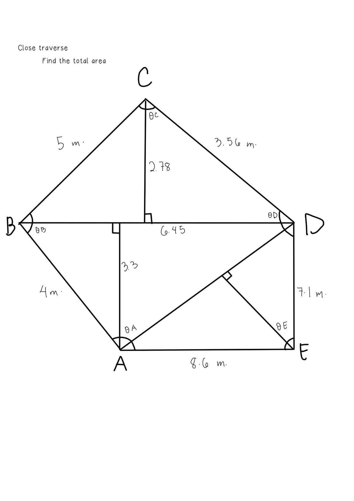 B
Close traverse
Find the total area
Өв
5
4m
m'
с
3.3
OA
A
Өс
2.78
6.45
3.56 m.
8.6 m.
OD
DE
D
7.1 m.
را