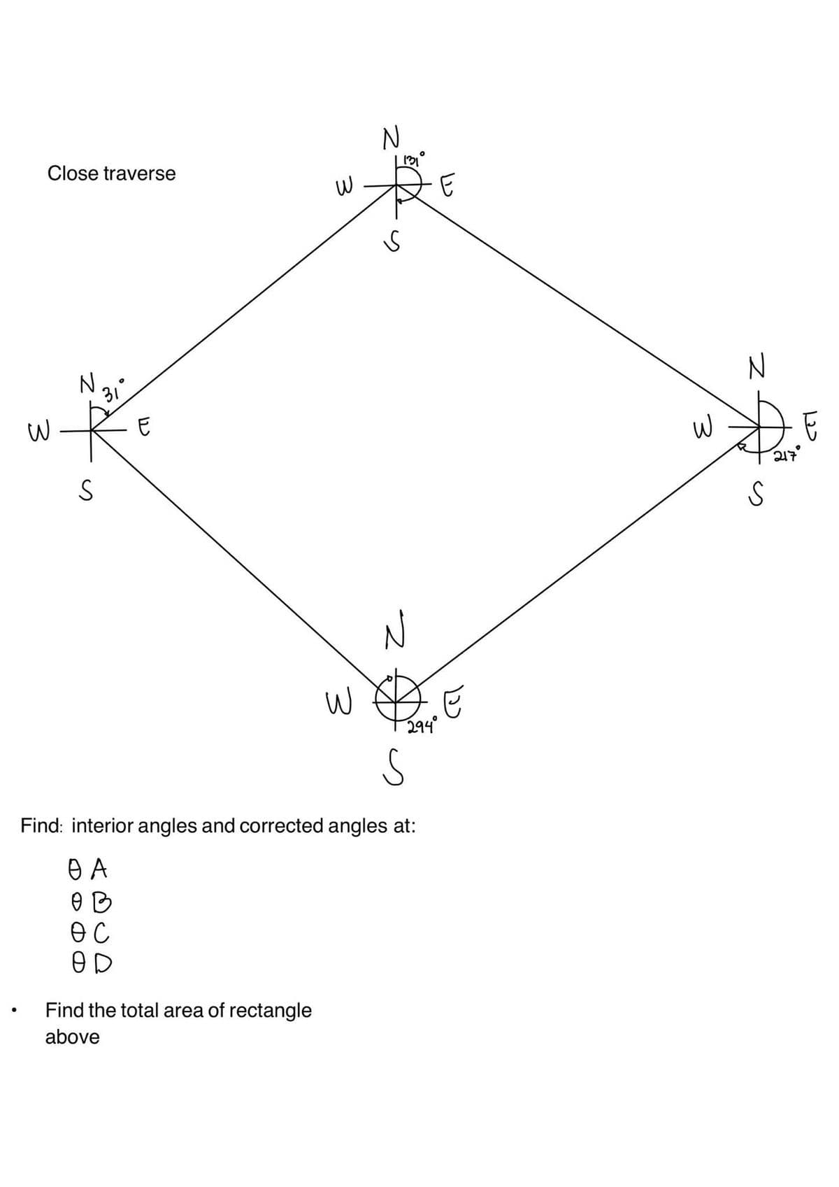 Close traverse
3
R3
N
S
31
W
3
Find the total area of rectangle
above
W
N
S
z
294⁰°
S
Find: interior angles and corrected angles at:
Ө А
OB
ӨС
OD
را
12)
3
N
S
217