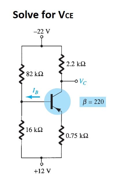 Solve for VCE
-22 V
' 82 ΚΩ
B
• 16 ΚΩ
+12 V
2.2 ΚΩ
o Vc
β = 220
0.75 ΚΩ