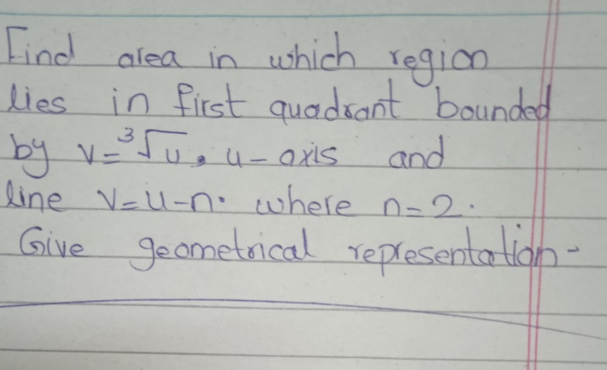 Find alea in which Tegion.
प्ागि
lies in first quadsant bounded
by vSue
-axis and
line V-U-no where n-2.
Give epresenta lion-
geametrical
