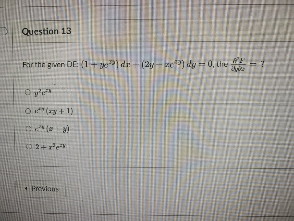 Question 13
For the given DE: (1+ye"") dx + (2y + xe"") dy = 0, the
O e (xy + 1)
O e*y (x + y)
O 2+ a?ey
• Previous
