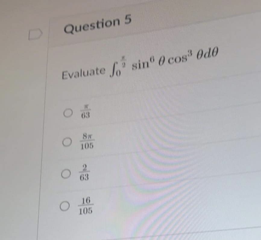 Question 5
Evaluate sin" 0 cos Od0
63
8
105
63
16
105
