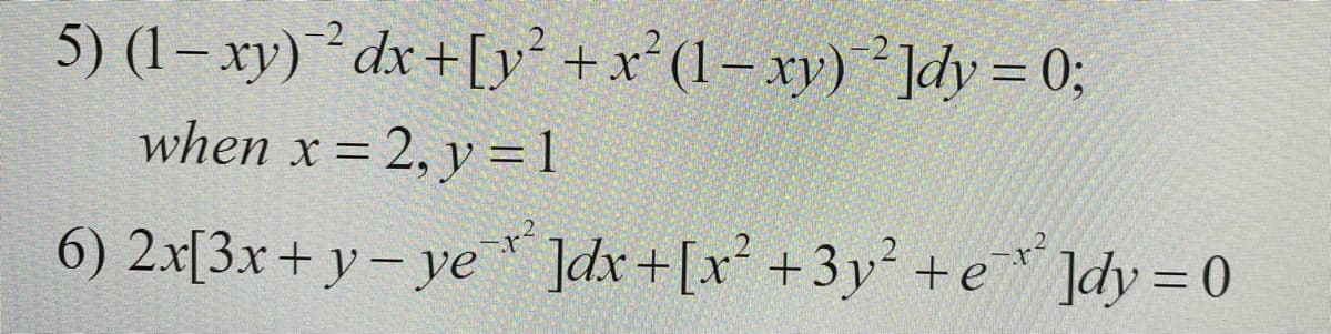 5) (1– xy) dx+[y +x²(1– xy)]dy = 0;
when x = 2, y =1
6) 2x[3x+ y– ye * ]dx+[x +3y² +e ]dy = 0
