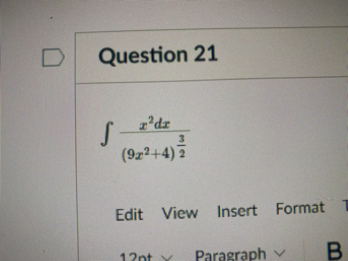 Question 21
z'dz
(9r2+4) 2
Edit View Insert Format
12nt y Paragraph v
