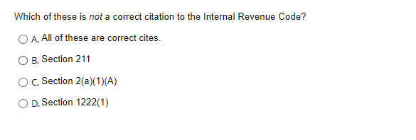 Which of these is not a correct citation to the Internal Revenue Code?
A. All of these are correct cites.
B. Section 211
c. Section 2(a)(1)(A)
D. Section 1222(1)