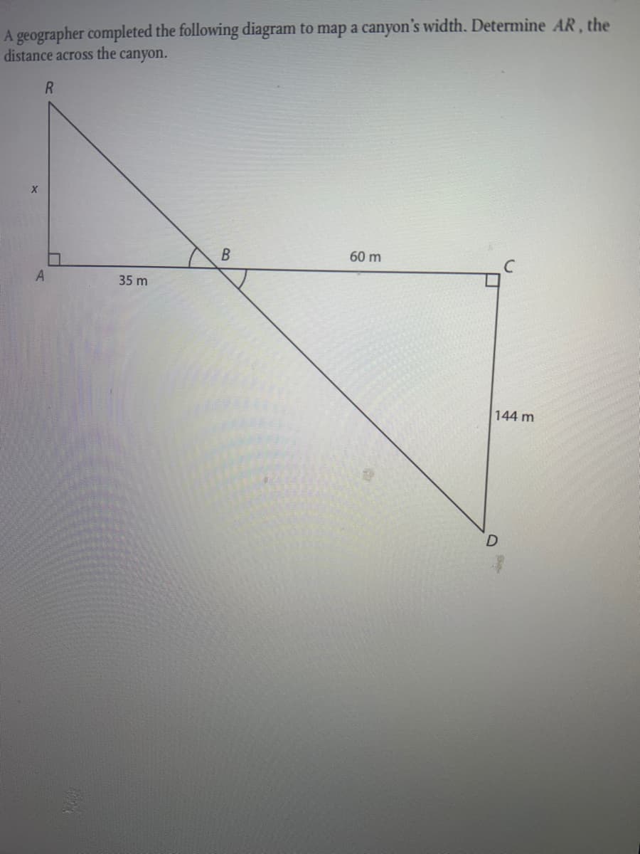 A geographer completed the following diagram to map a canyon's width. Determine AR, the
distance across the canyon.
R.
60 m
35 m
144 m
