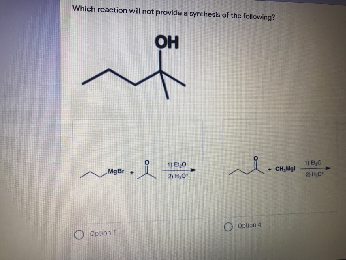 Which reaction will not provide a synthesis of the following?
OH
1) EtO
1) Et,O
MgBr +
+ CH,Mgl
2) H,O
2) H,O*
Option 4
Option 1
