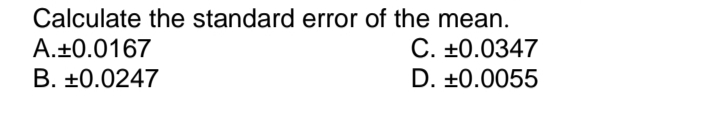 Calculate the standard error of the mean.
A.+0.0167
C. +0.0347
B. +0.0247
D. +0.0055