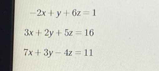 -2x + y+ 6z= 1
3x + 2y + 5z = 16
7x + 3y- 4z =11
