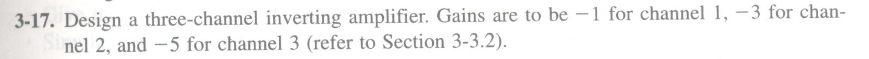 3-17. Design a three-channel inverting amplifier. Gains are to be –1 for channel 1, –3 for chan-
nel 2, and -5 for channel 3 (refer to Section 3-3.2).
