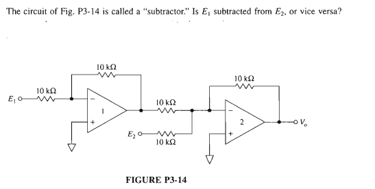 The circuit of Fig. P3-14 is called a "subtractor." Is E, subtracted from E2, or vice versa?
10 k2
10 k2
10 k.
E, o
10 k2
ov,
Ez o w
10 k2
FIGURE P3-14
