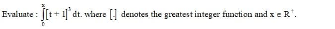 Evaluate :
+1 dt. where [. denotes the greatest integer function and x e R*.
