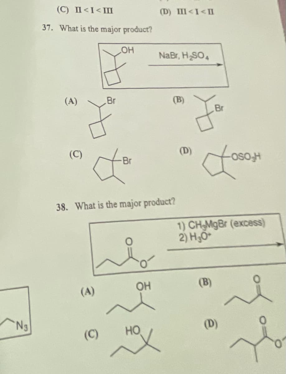 (C) II<I<I
37. What is the major product?
(D) III<I<II
OH
NaBr, H SO,
(A)
Br
(B)
Br
Br
€
OSO H
38. What is the major product?
1) CH MgBr (excess)
2) H₂O
(A)
OH
(B)
Ng
(C)
HO
(D)
0