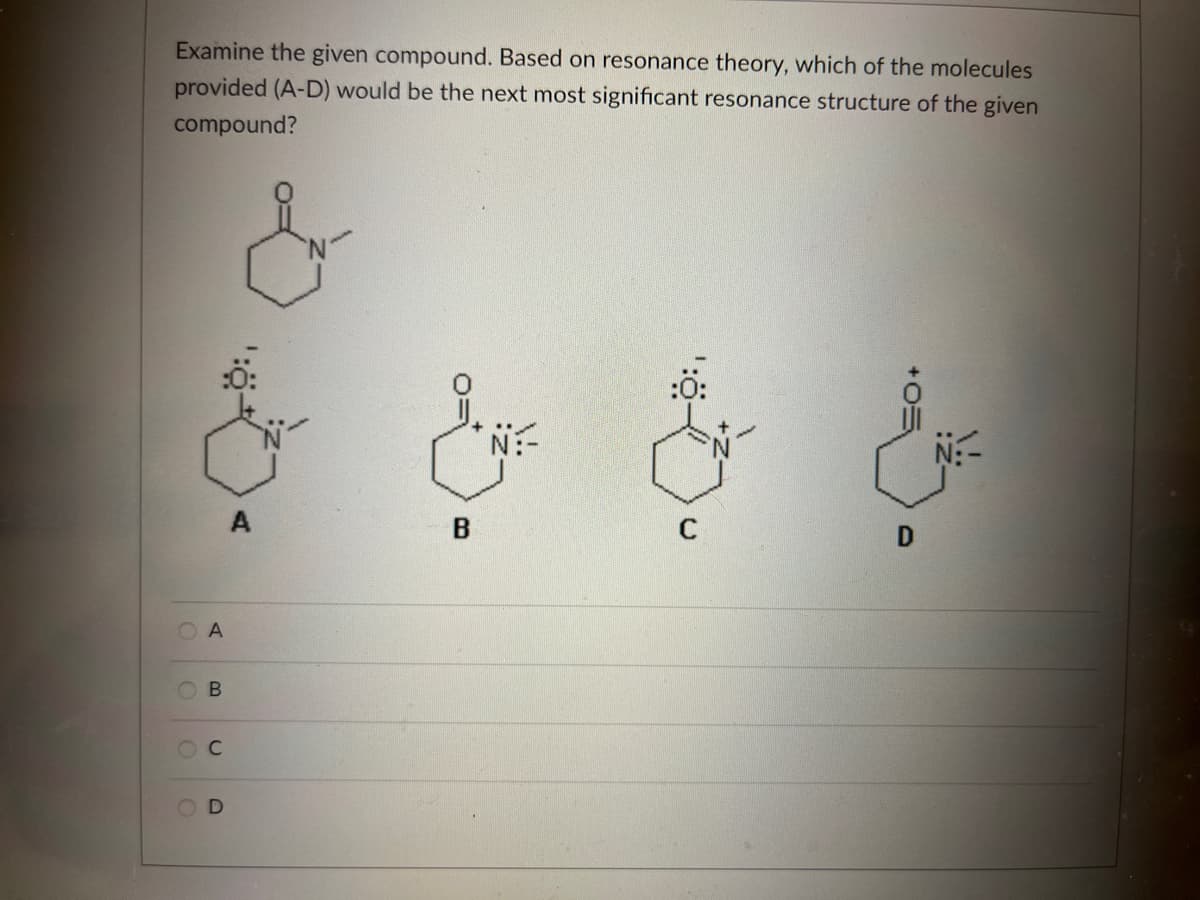 Examine the given compound. Based on resonance theory, which of the molecules
provided (A-D) would be the next most significant resonance structure of the given
compound?
&&
& & & &
A
B
OA
OB
0
Oc
OD