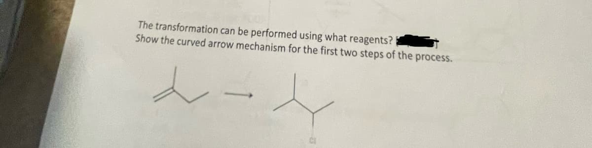 The transformation can be performed using what reagents?
Show the curved arrow mechanism for the first two steps of the process.