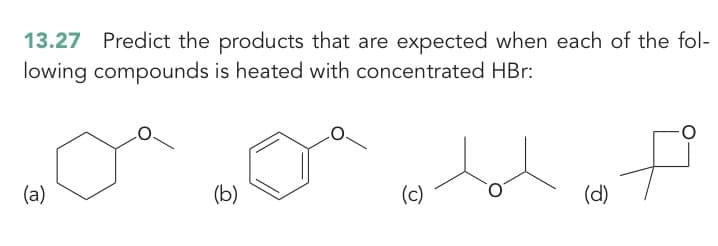13.27 Predict the products that are expected when each of the fol-
lowing compounds is heated with concentrated HBr:
(a)
(b)
(c)
(d)
