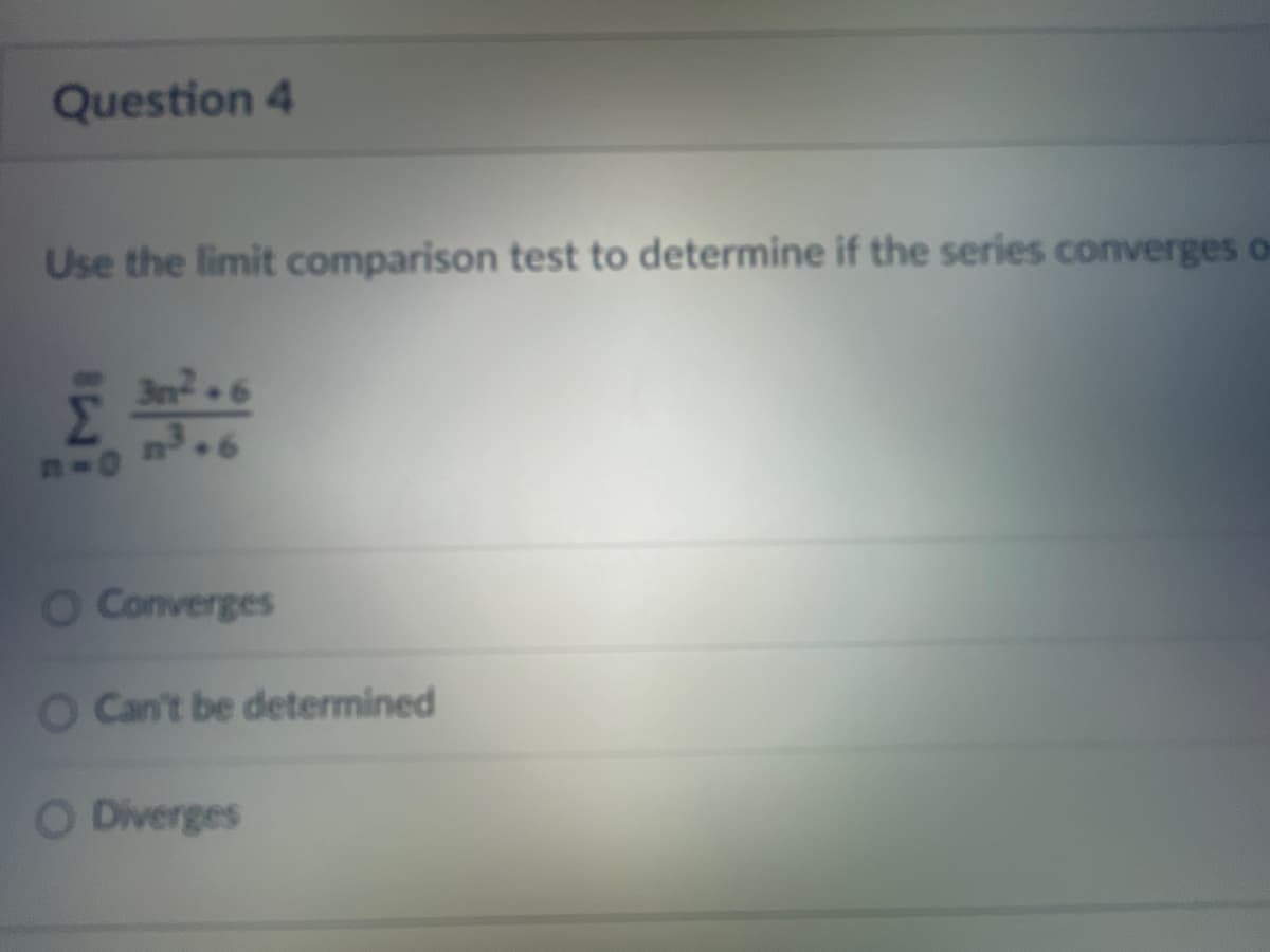 Question 4
Use the limit comparison test to determine if the series converges o
n-o
30².6
O Converges
O Can't be determined
O Diverges