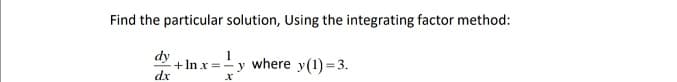 Find the particular solution, Using the integrating factor method:
dy + In x
-y where y(1)=3.
dx
