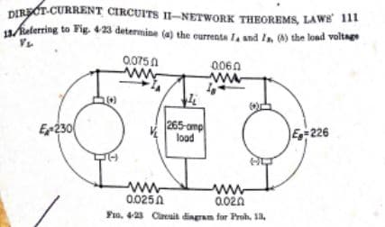 DIRECT-CURRENT CIRCUITS II–NETWORK THEOREMS, LAws 111
11kalerring to Fig. 423 determine (a) the eurrenta Ia and In ) the load voltage
0.0750
ww.
0060
E230
265-omp
load
E-226
ww-
0.0250
a.02n
Fro. 4-23 Careuit dingram for Prob. 18.
