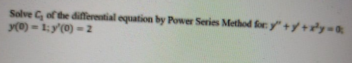Solve C, of the differential equation by Power Series Method for: y"+y +x*y=0;
y(0) = 1; y'(0) = 2
