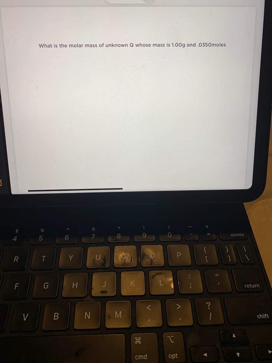 What is the molar mass of unknown Q whose mass is 1.00g and .0350moles
%
delete
4
{
R
Y
F
G
H.
return
shift
cmd
opt
.. ..
B
LO
