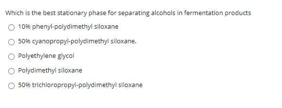 Which is the best stationary phase for separating alcohols in fermentation products
10% phenyl-polydimethyl siloxane
50% cyanopropyl-polydimethyl siloxane.
Polyethylene glycol
Polydimethyl siloxane
50% trichloropropyl-polydimethyl siloxane
