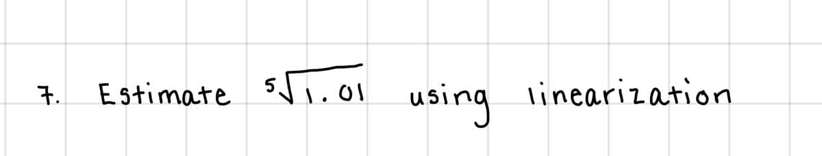 Estimate 5
using
linearization
7.
1.01
