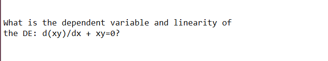 what is the dependent variable and linearity of
the DE: d(xy)/dx
+
xy=0?
