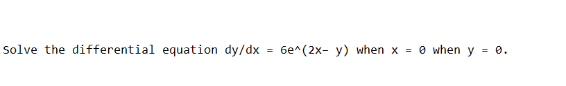 Solve the differential equation dy/dx = 6e^(2x- y) when x
O when y = 0.
