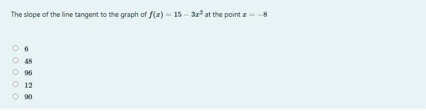 The slope of the line tangent to the graph of f(x) = 15 – 3x? at the point z = -8
O 6
O 48
96
12
O 90
