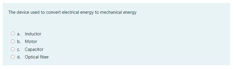 The device used to convert electrical energy to mechanical energy
a. Inductor
O b. Motor
c. Capacitor
d. Optical fiber
